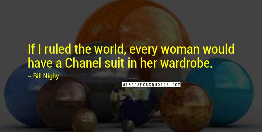 Bill Nighy Quotes: If I ruled the world, every woman would have a Chanel suit in her wardrobe.