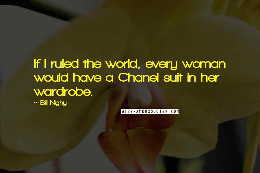 Bill Nighy Quotes: If I ruled the world, every woman would have a Chanel suit in her wardrobe.