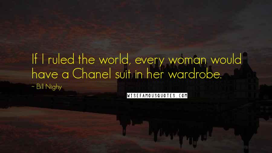 Bill Nighy Quotes: If I ruled the world, every woman would have a Chanel suit in her wardrobe.