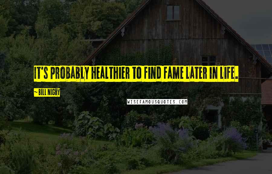 Bill Nighy Quotes: It's probably healthier to find fame later in life.