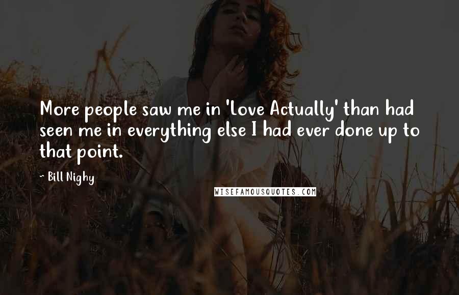 Bill Nighy Quotes: More people saw me in 'Love Actually' than had seen me in everything else I had ever done up to that point.