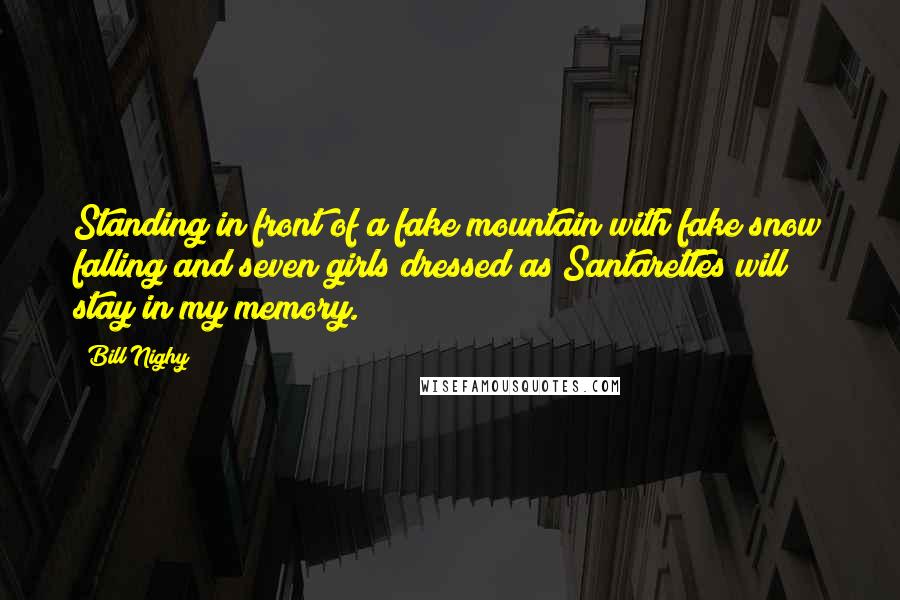 Bill Nighy Quotes: Standing in front of a fake mountain with fake snow falling and seven girls dressed as Santarettes will stay in my memory.