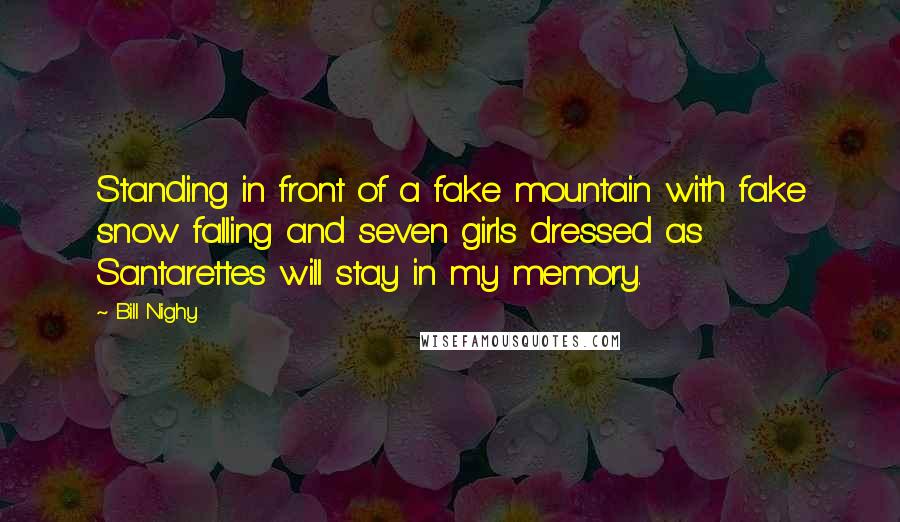 Bill Nighy Quotes: Standing in front of a fake mountain with fake snow falling and seven girls dressed as Santarettes will stay in my memory.