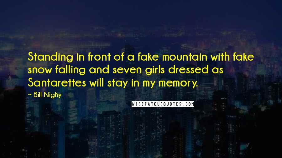 Bill Nighy Quotes: Standing in front of a fake mountain with fake snow falling and seven girls dressed as Santarettes will stay in my memory.