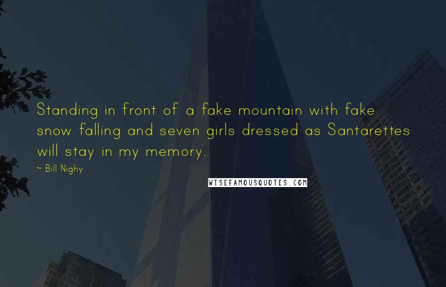 Bill Nighy Quotes: Standing in front of a fake mountain with fake snow falling and seven girls dressed as Santarettes will stay in my memory.