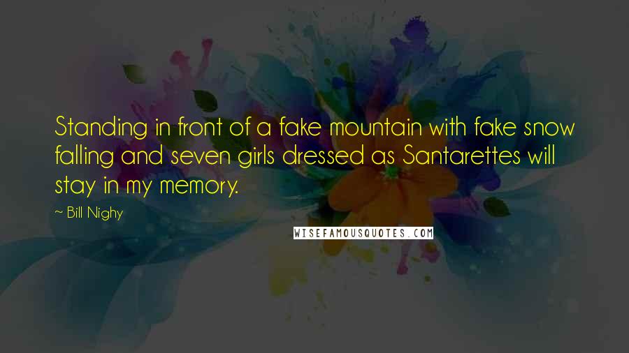 Bill Nighy Quotes: Standing in front of a fake mountain with fake snow falling and seven girls dressed as Santarettes will stay in my memory.