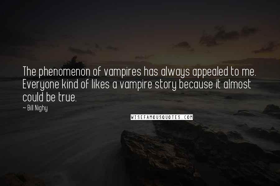 Bill Nighy Quotes: The phenomenon of vampires has always appealed to me. Everyone kind of likes a vampire story because it almost could be true.