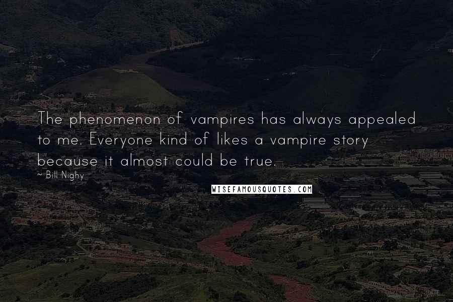 Bill Nighy Quotes: The phenomenon of vampires has always appealed to me. Everyone kind of likes a vampire story because it almost could be true.