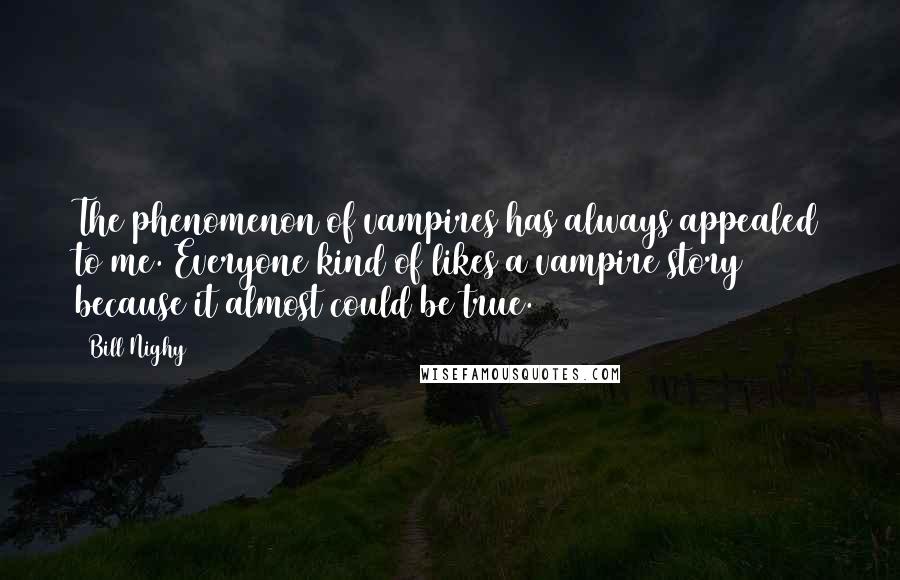 Bill Nighy Quotes: The phenomenon of vampires has always appealed to me. Everyone kind of likes a vampire story because it almost could be true.