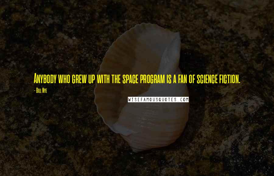 Bill Nye Quotes: Anybody who grew up with the space program is a fan of science fiction.
