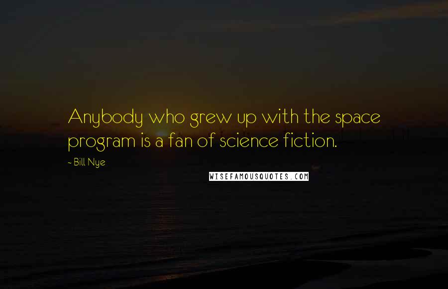Bill Nye Quotes: Anybody who grew up with the space program is a fan of science fiction.