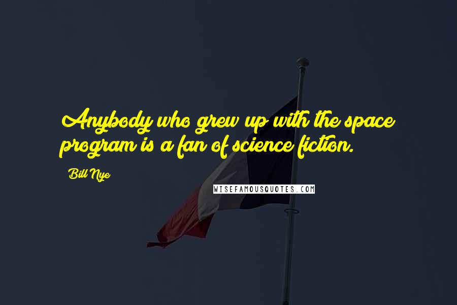 Bill Nye Quotes: Anybody who grew up with the space program is a fan of science fiction.