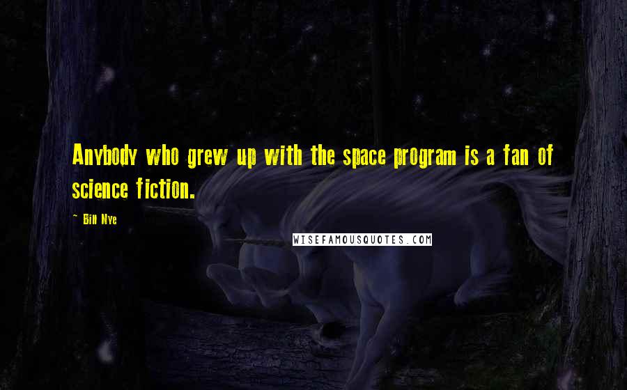 Bill Nye Quotes: Anybody who grew up with the space program is a fan of science fiction.