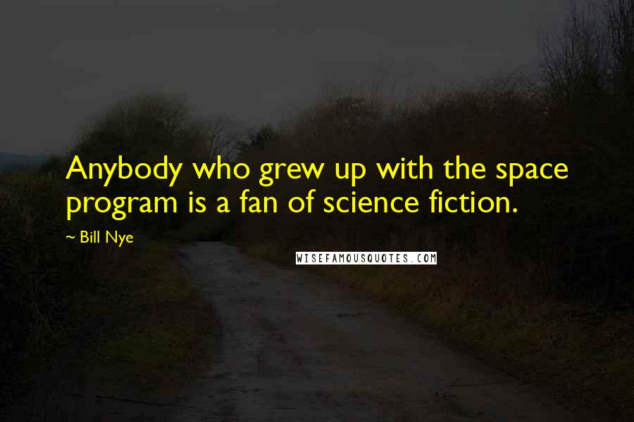 Bill Nye Quotes: Anybody who grew up with the space program is a fan of science fiction.