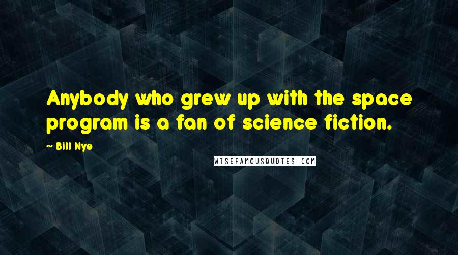 Bill Nye Quotes: Anybody who grew up with the space program is a fan of science fiction.