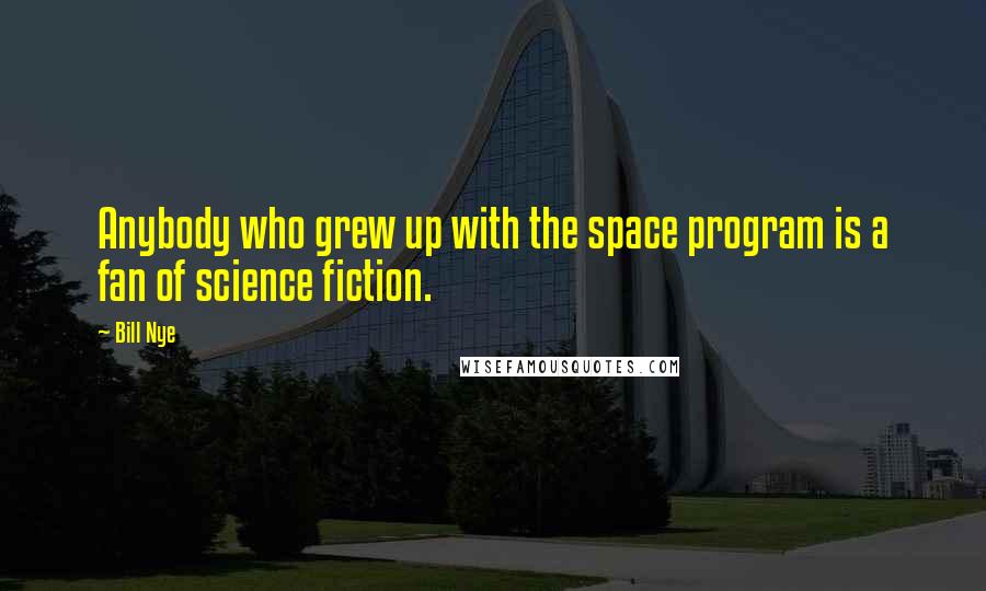Bill Nye Quotes: Anybody who grew up with the space program is a fan of science fiction.