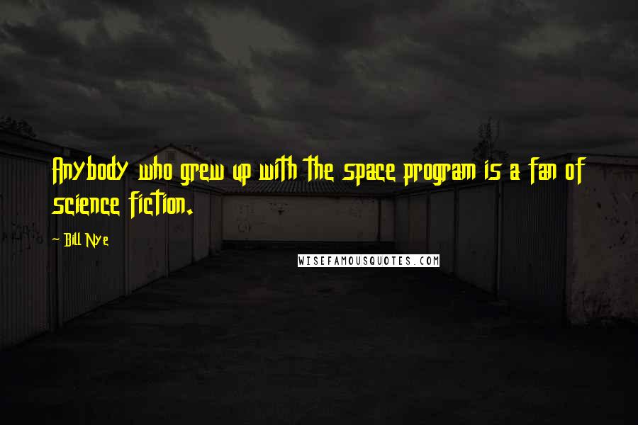 Bill Nye Quotes: Anybody who grew up with the space program is a fan of science fiction.
