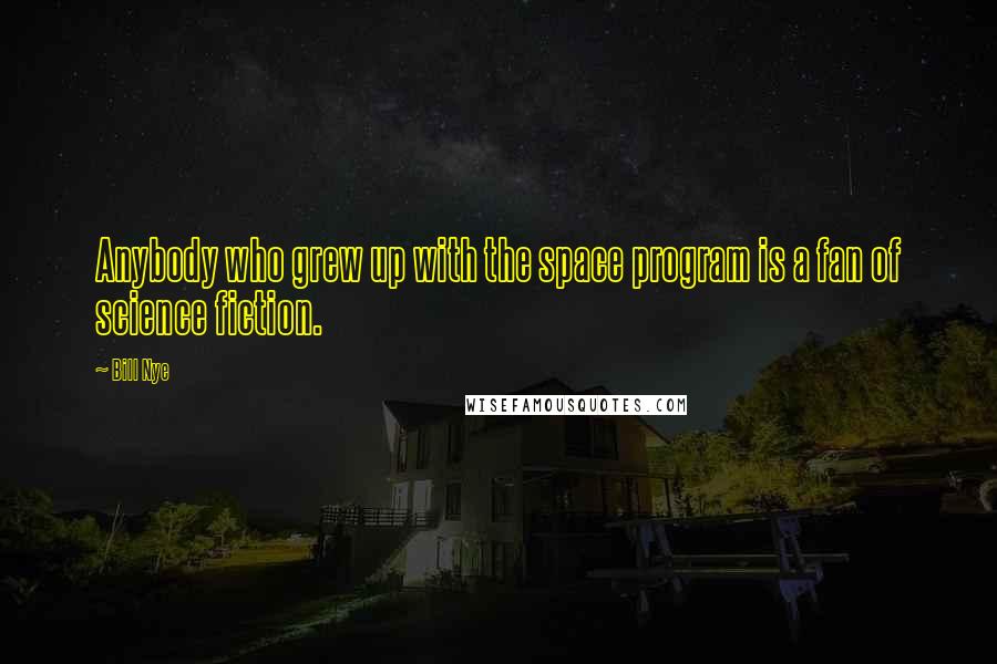 Bill Nye Quotes: Anybody who grew up with the space program is a fan of science fiction.