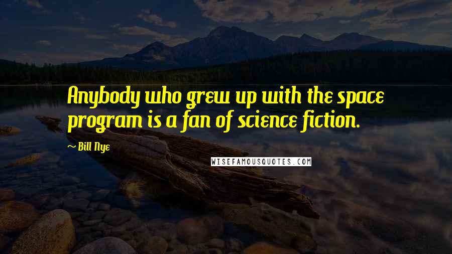 Bill Nye Quotes: Anybody who grew up with the space program is a fan of science fiction.
