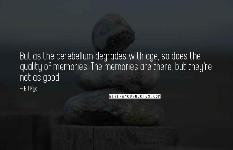 Bill Nye Quotes: But as the cerebellum degrades with age, so does the quality of memories. The memories are there, but they're not as good.