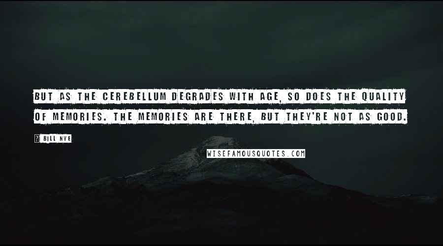 Bill Nye Quotes: But as the cerebellum degrades with age, so does the quality of memories. The memories are there, but they're not as good.