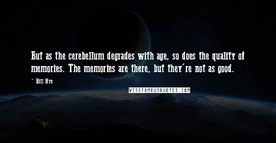 Bill Nye Quotes: But as the cerebellum degrades with age, so does the quality of memories. The memories are there, but they're not as good.