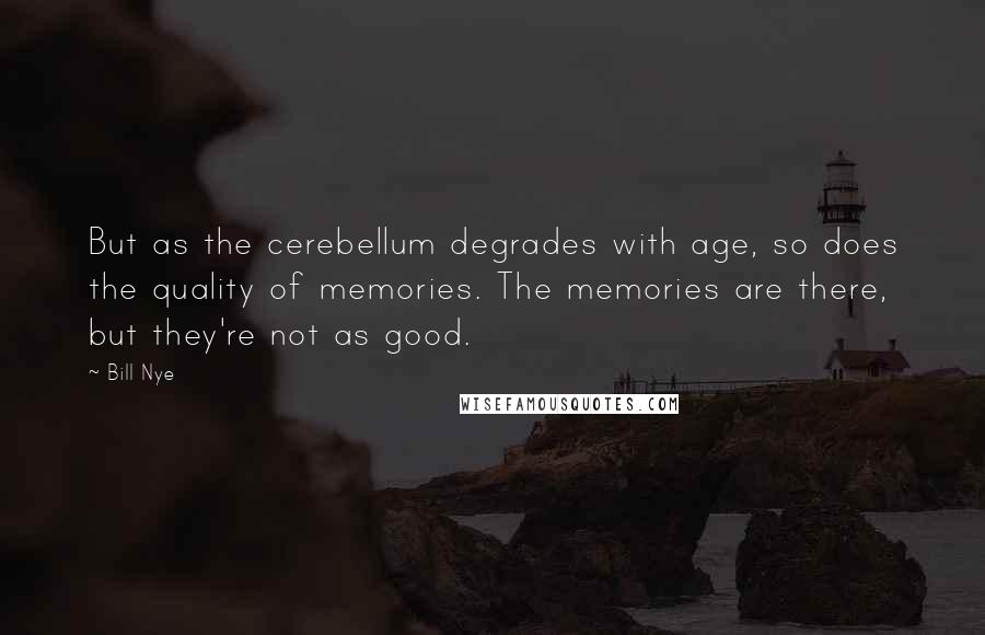 Bill Nye Quotes: But as the cerebellum degrades with age, so does the quality of memories. The memories are there, but they're not as good.