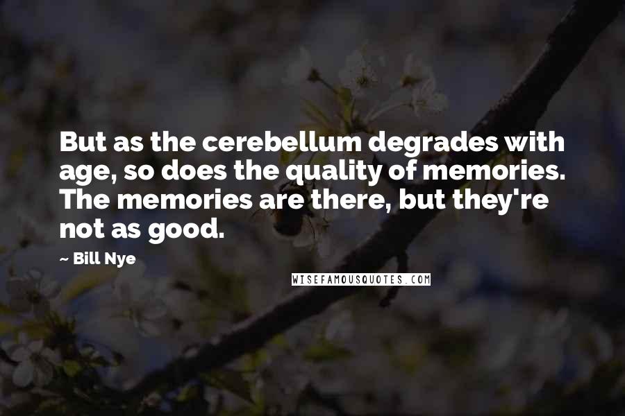 Bill Nye Quotes: But as the cerebellum degrades with age, so does the quality of memories. The memories are there, but they're not as good.