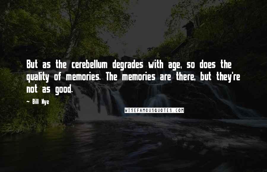 Bill Nye Quotes: But as the cerebellum degrades with age, so does the quality of memories. The memories are there, but they're not as good.