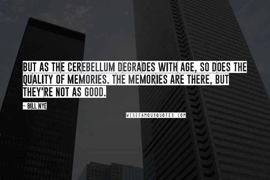 Bill Nye Quotes: But as the cerebellum degrades with age, so does the quality of memories. The memories are there, but they're not as good.