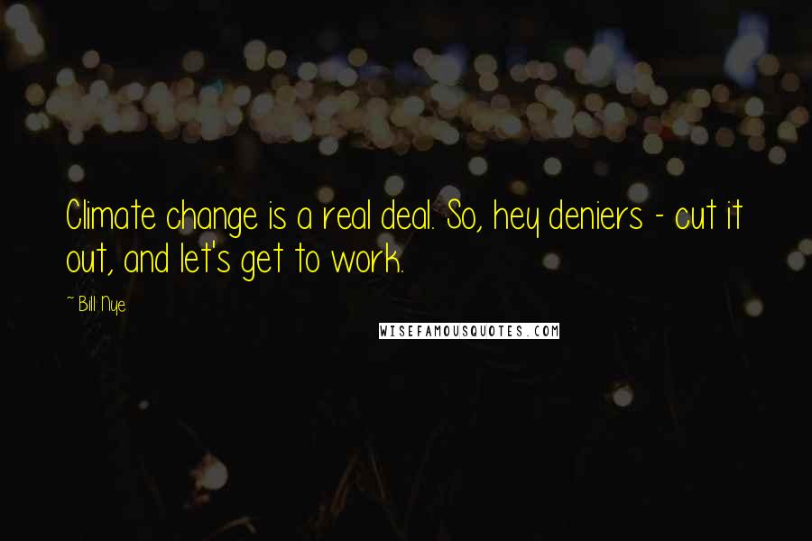 Bill Nye Quotes: Climate change is a real deal. So, hey deniers - cut it out, and let's get to work.
