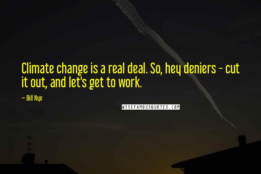 Bill Nye Quotes: Climate change is a real deal. So, hey deniers - cut it out, and let's get to work.