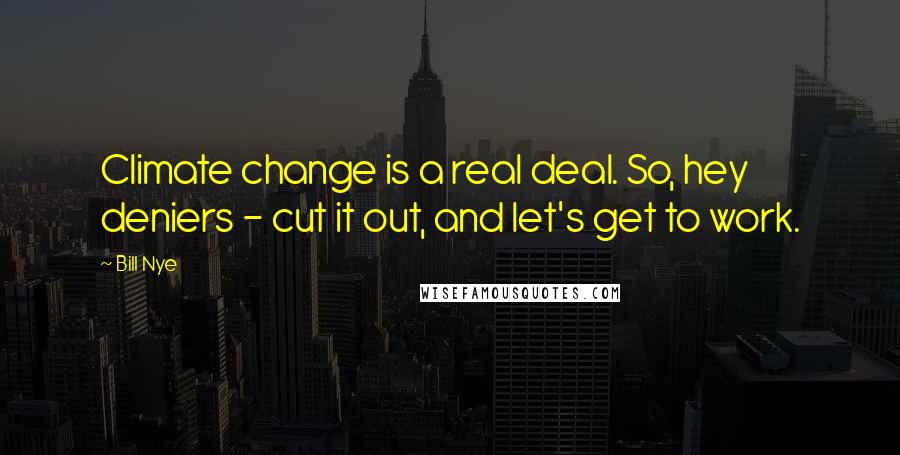 Bill Nye Quotes: Climate change is a real deal. So, hey deniers - cut it out, and let's get to work.