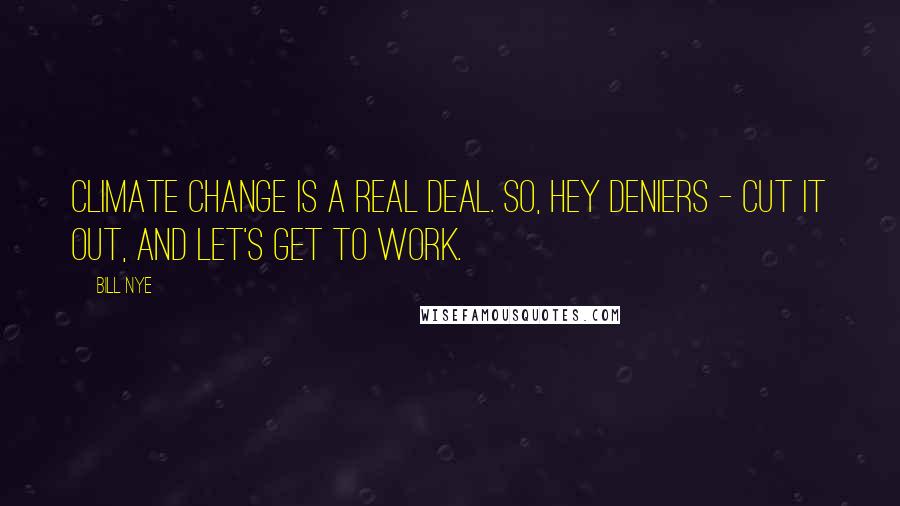 Bill Nye Quotes: Climate change is a real deal. So, hey deniers - cut it out, and let's get to work.