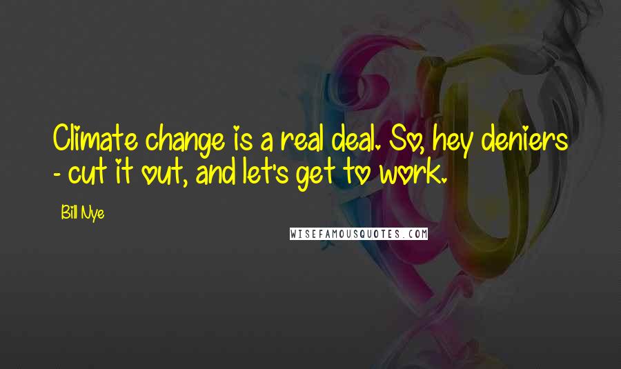 Bill Nye Quotes: Climate change is a real deal. So, hey deniers - cut it out, and let's get to work.