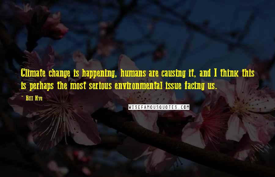 Bill Nye Quotes: Climate change is happening, humans are causing it, and I think this is perhaps the most serious environmental issue facing us.