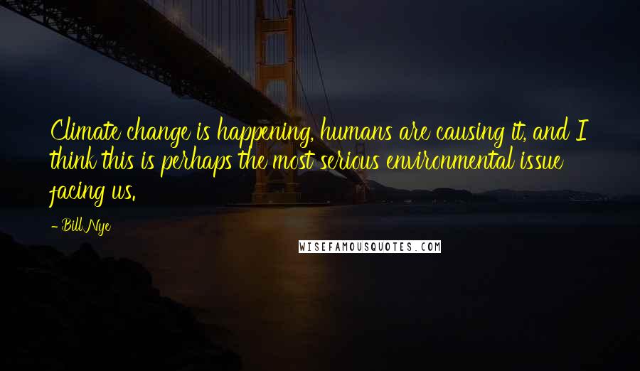 Bill Nye Quotes: Climate change is happening, humans are causing it, and I think this is perhaps the most serious environmental issue facing us.