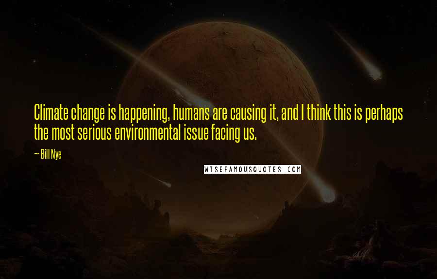 Bill Nye Quotes: Climate change is happening, humans are causing it, and I think this is perhaps the most serious environmental issue facing us.