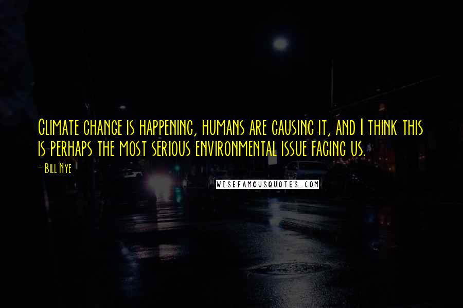 Bill Nye Quotes: Climate change is happening, humans are causing it, and I think this is perhaps the most serious environmental issue facing us.