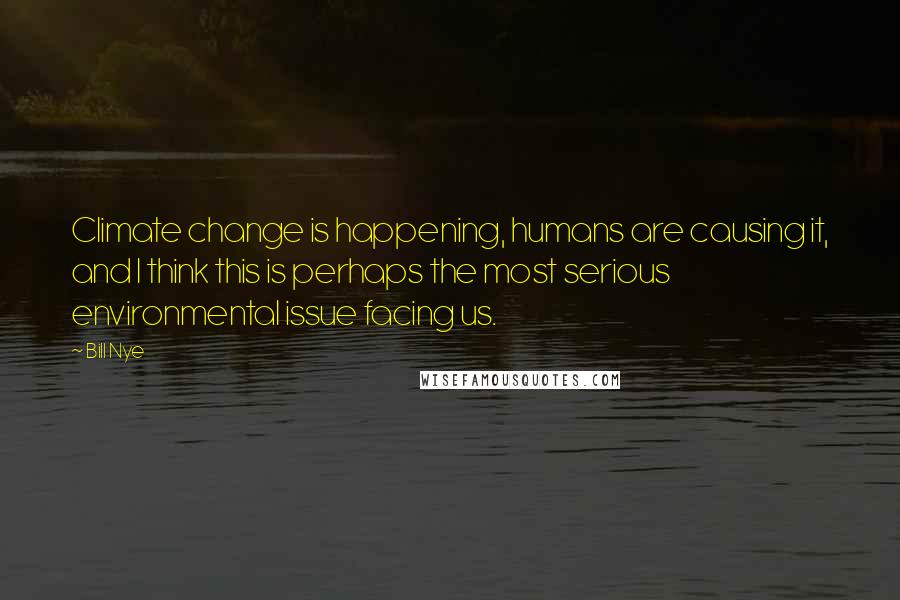 Bill Nye Quotes: Climate change is happening, humans are causing it, and I think this is perhaps the most serious environmental issue facing us.