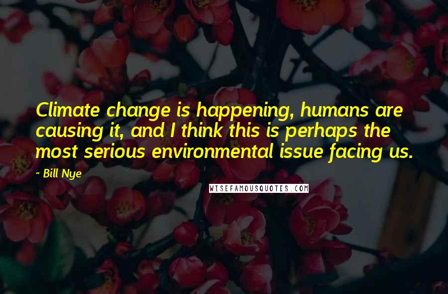 Bill Nye Quotes: Climate change is happening, humans are causing it, and I think this is perhaps the most serious environmental issue facing us.