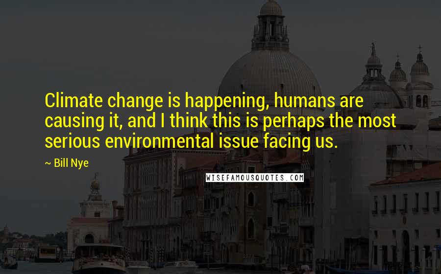 Bill Nye Quotes: Climate change is happening, humans are causing it, and I think this is perhaps the most serious environmental issue facing us.