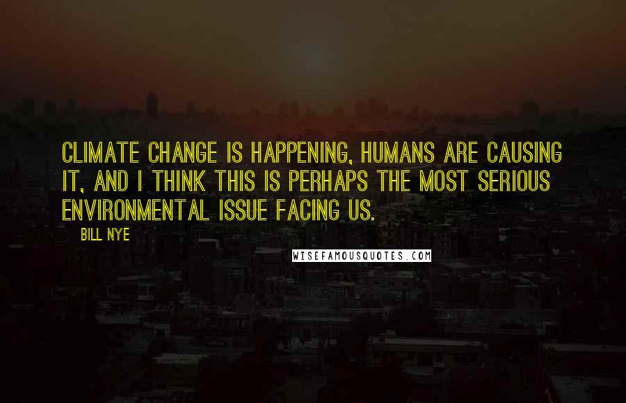 Bill Nye Quotes: Climate change is happening, humans are causing it, and I think this is perhaps the most serious environmental issue facing us.