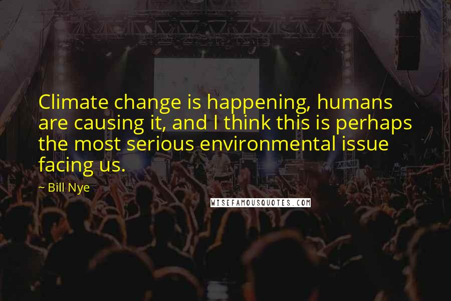 Bill Nye Quotes: Climate change is happening, humans are causing it, and I think this is perhaps the most serious environmental issue facing us.