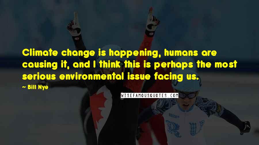 Bill Nye Quotes: Climate change is happening, humans are causing it, and I think this is perhaps the most serious environmental issue facing us.