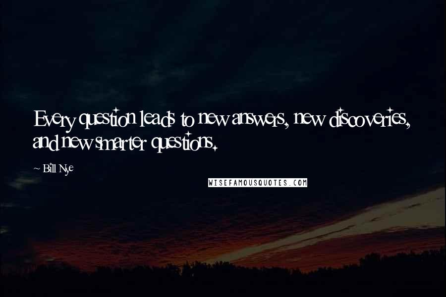 Bill Nye Quotes: Every question leads to new answers, new discoveries, and new smarter questions.