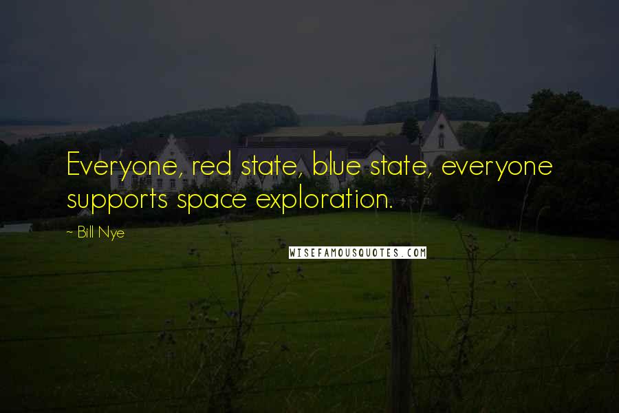 Bill Nye Quotes: Everyone, red state, blue state, everyone supports space exploration.