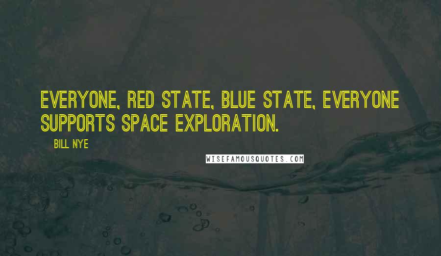 Bill Nye Quotes: Everyone, red state, blue state, everyone supports space exploration.