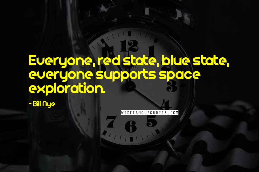 Bill Nye Quotes: Everyone, red state, blue state, everyone supports space exploration.