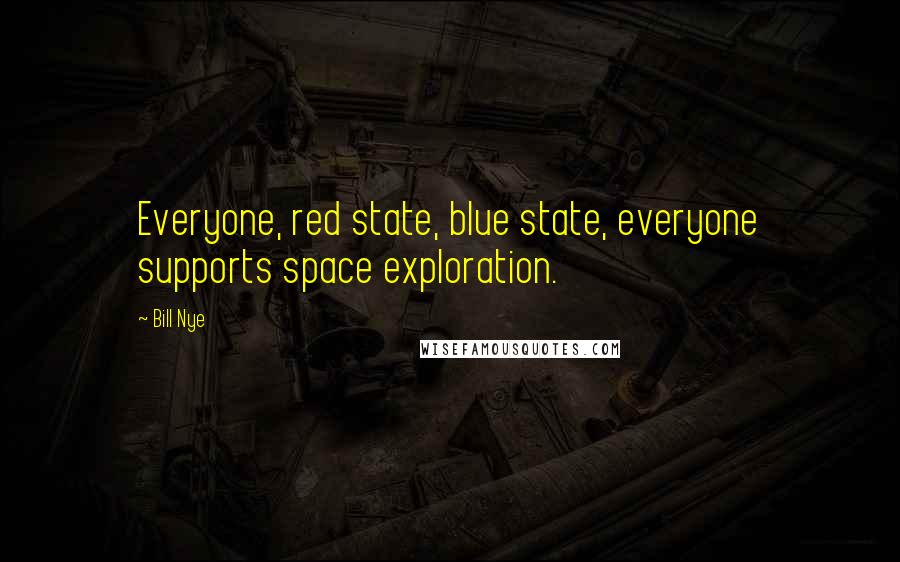Bill Nye Quotes: Everyone, red state, blue state, everyone supports space exploration.